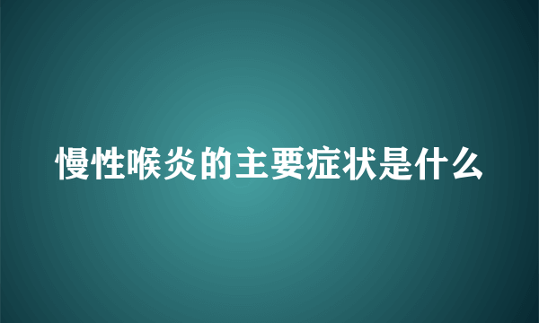 慢性喉炎的主要症状是什么