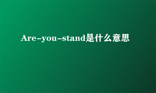 Are-you-stand是什么意思