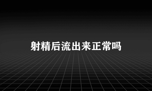 射精后流出来正常吗