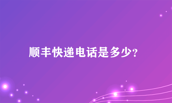 顺丰快递电话是多少？