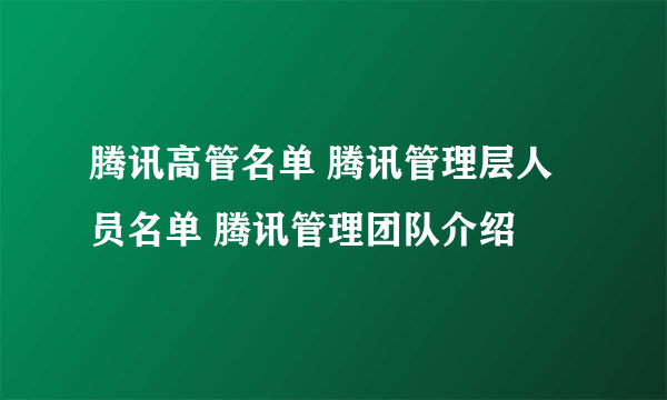 腾讯高管名单 腾讯管理层人员名单 腾讯管理团队介绍