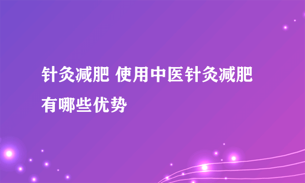 针灸减肥 使用中医针灸减肥有哪些优势