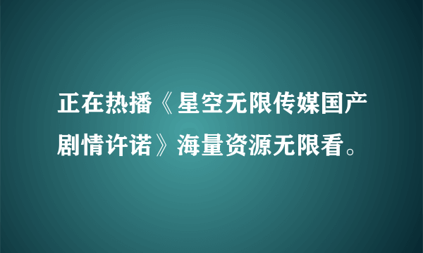 正在热播《星空无限传媒国产剧情许诺》海量资源无限看。