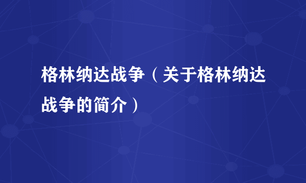 格林纳达战争（关于格林纳达战争的简介）