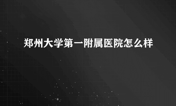 郑州大学第一附属医院怎么样