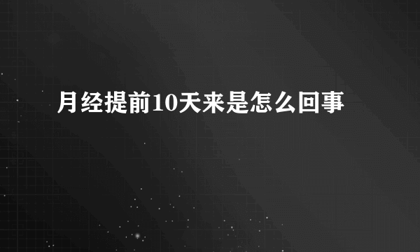 月经提前10天来是怎么回事