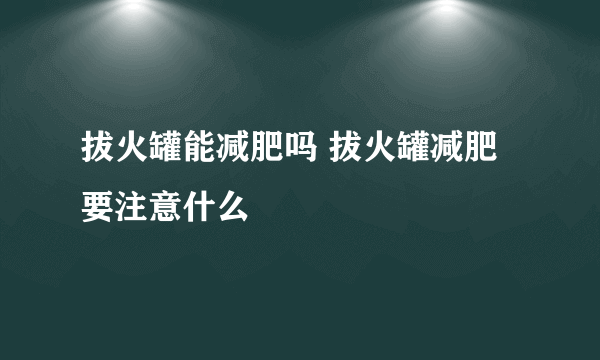 拔火罐能减肥吗 拔火罐减肥要注意什么