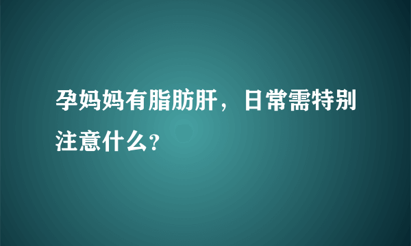 孕妈妈有脂肪肝，日常需特别注意什么？