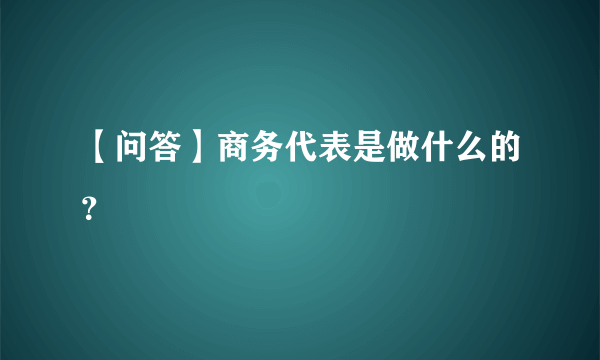 【问答】商务代表是做什么的？