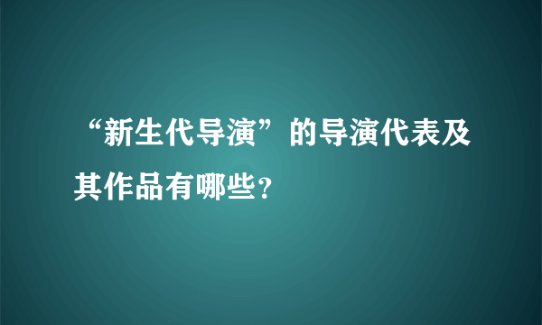 “新生代导演”的导演代表及其作品有哪些？