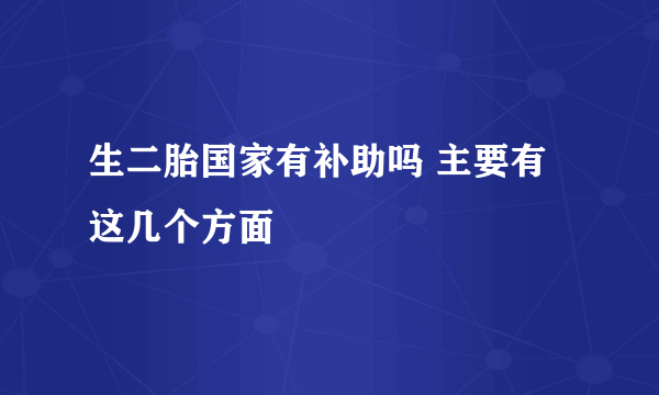 生二胎国家有补助吗 主要有这几个方面