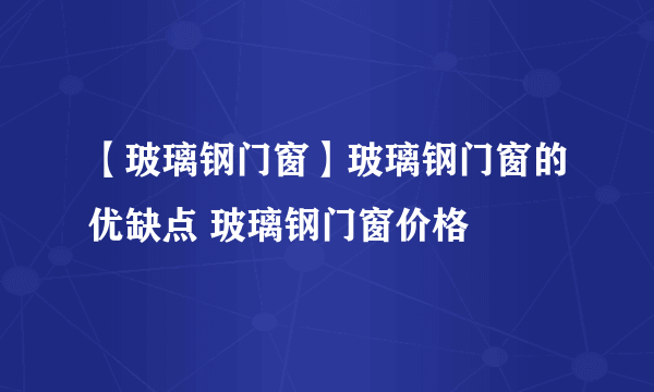 【玻璃钢门窗】玻璃钢门窗的优缺点 玻璃钢门窗价格