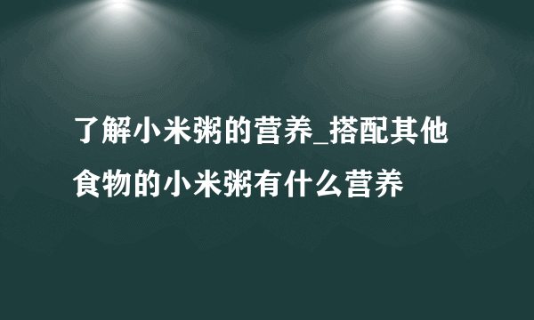 了解小米粥的营养_搭配其他食物的小米粥有什么营养