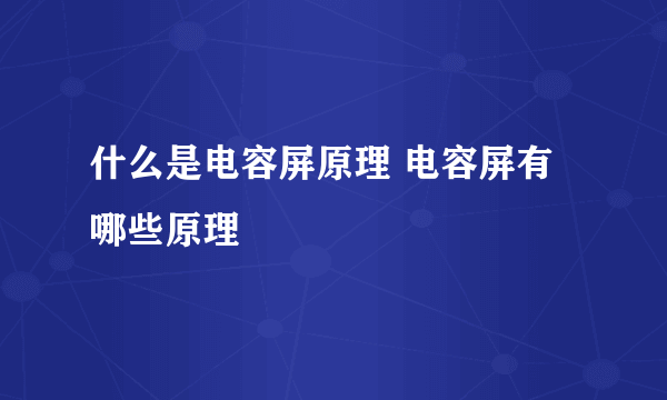 什么是电容屏原理 电容屏有哪些原理