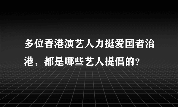 多位香港演艺人力挺爱国者治港，都是哪些艺人提倡的？