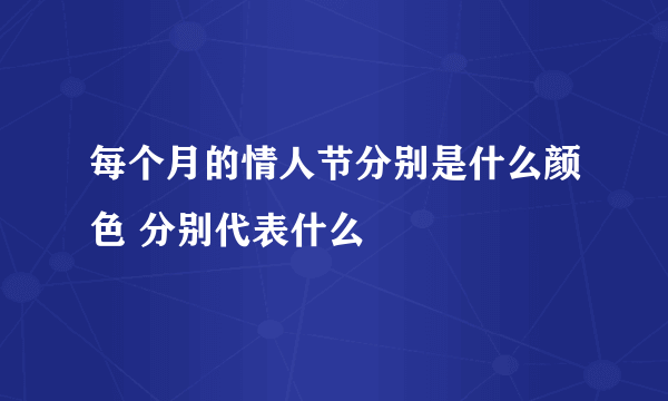 每个月的情人节分别是什么颜色 分别代表什么