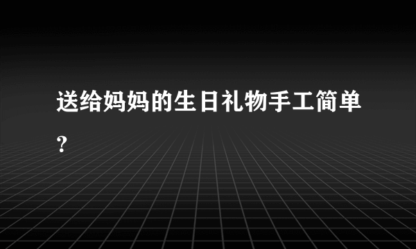 送给妈妈的生日礼物手工简单？