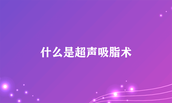 什么是超声吸脂术