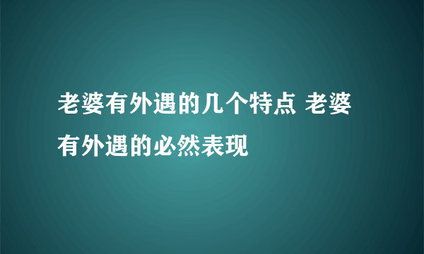 老婆有外遇的几个特点 老婆有外遇的必然表现