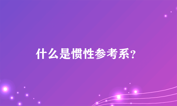 什么是惯性参考系？