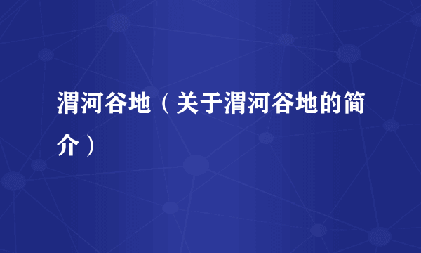 渭河谷地（关于渭河谷地的简介）