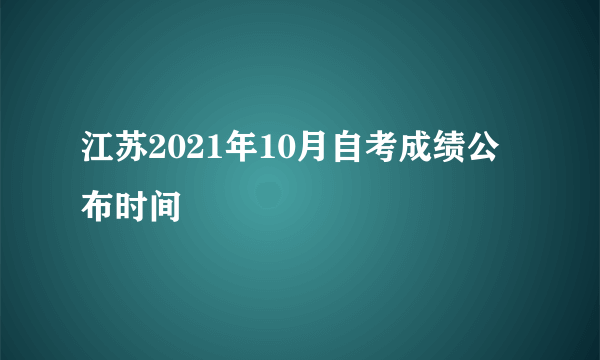 江苏2021年10月自考成绩公布时间