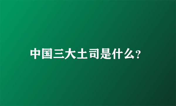 中国三大土司是什么？