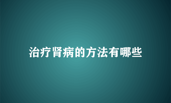 治疗肾病的方法有哪些