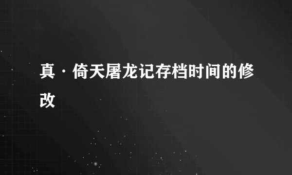 真·倚天屠龙记存档时间的修改