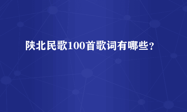 陕北民歌100首歌词有哪些？