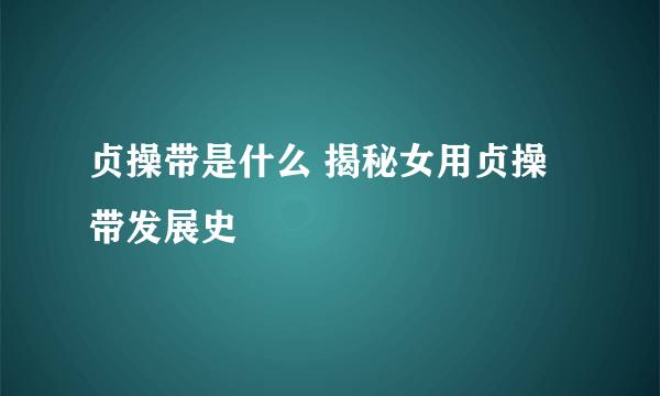 贞操带是什么 揭秘女用贞操带发展史