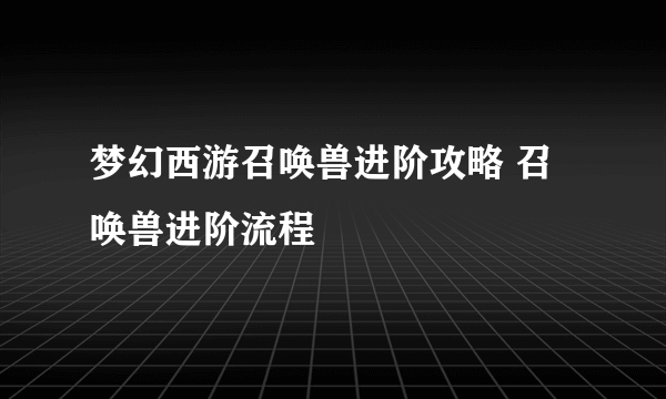 梦幻西游召唤兽进阶攻略 召唤兽进阶流程