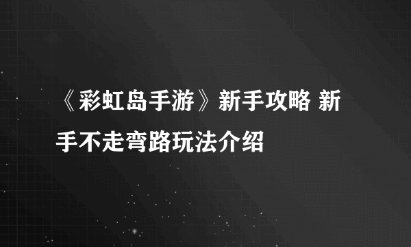 《彩虹岛手游》新手攻略 新手不走弯路玩法介绍