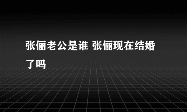 张俪老公是谁 张俪现在结婚了吗