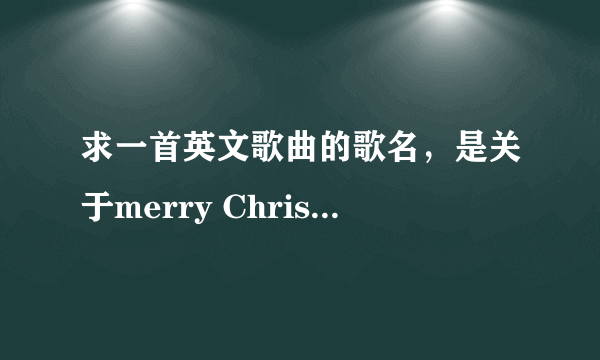 求一首英文歌曲的歌名，是关于merry Christmas的，仔细听是两个小女孩唱的。声音很空灵。很好听的一首歌。