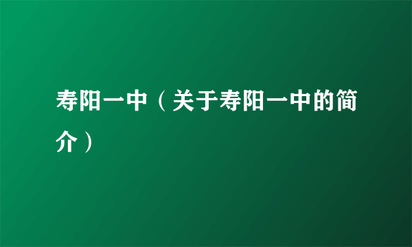 寿阳一中（关于寿阳一中的简介）