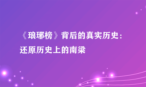 《琅琊榜》背后的真实历史：还原历史上的南梁