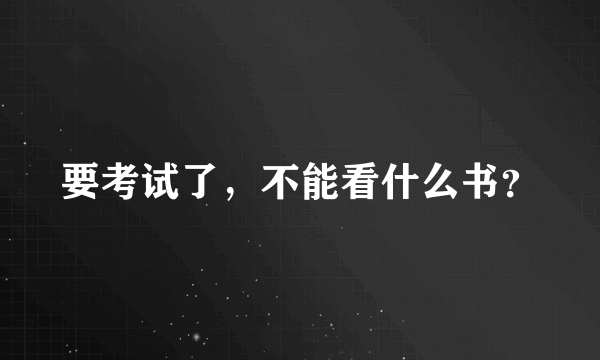 要考试了，不能看什么书？