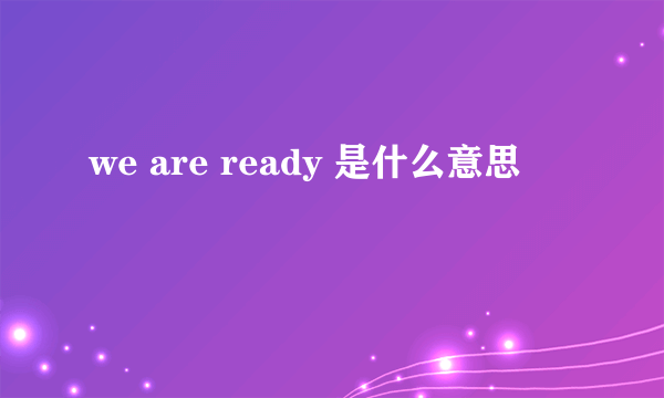 we are ready 是什么意思