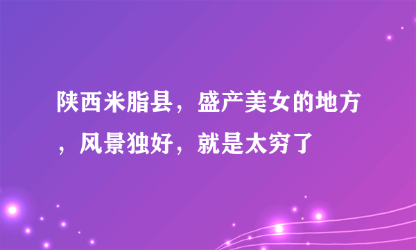 陕西米脂县，盛产美女的地方，风景独好，就是太穷了