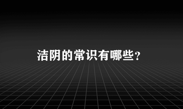 洁阴的常识有哪些？