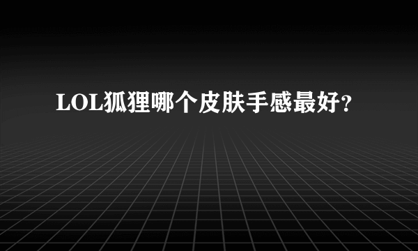 LOL狐狸哪个皮肤手感最好？