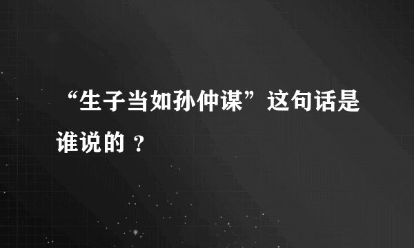 “生子当如孙仲谋”这句话是谁说的 ？