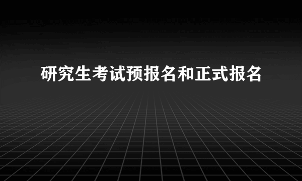 研究生考试预报名和正式报名