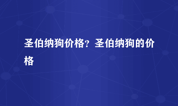 圣伯纳狗价格？圣伯纳狗的价格