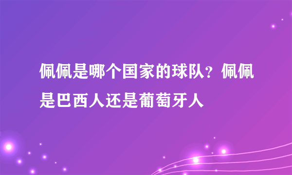 佩佩是哪个国家的球队？佩佩是巴西人还是葡萄牙人