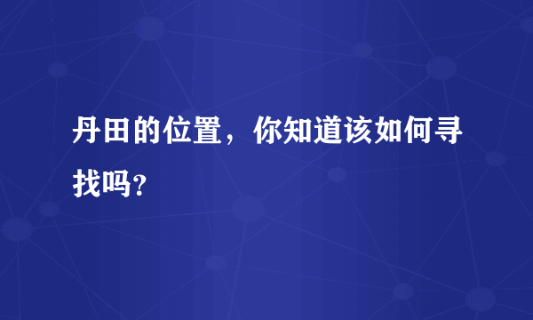 丹田的位置，你知道该如何寻找吗？