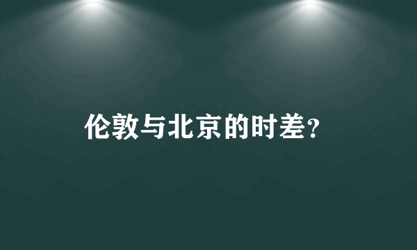 伦敦与北京的时差？