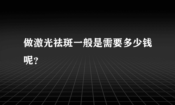 做激光祛斑一般是需要多少钱呢？