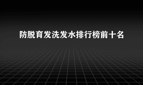 防脱育发洗发水排行榜前十名